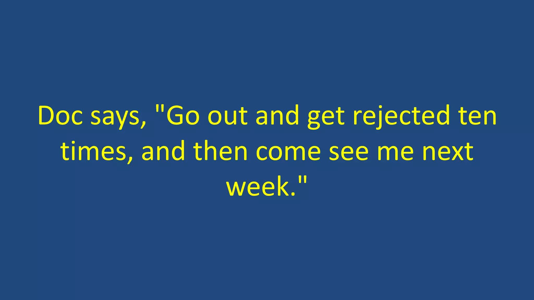 Doc says, "Go out and get rejected ten
times, and then come see me next
week."
 