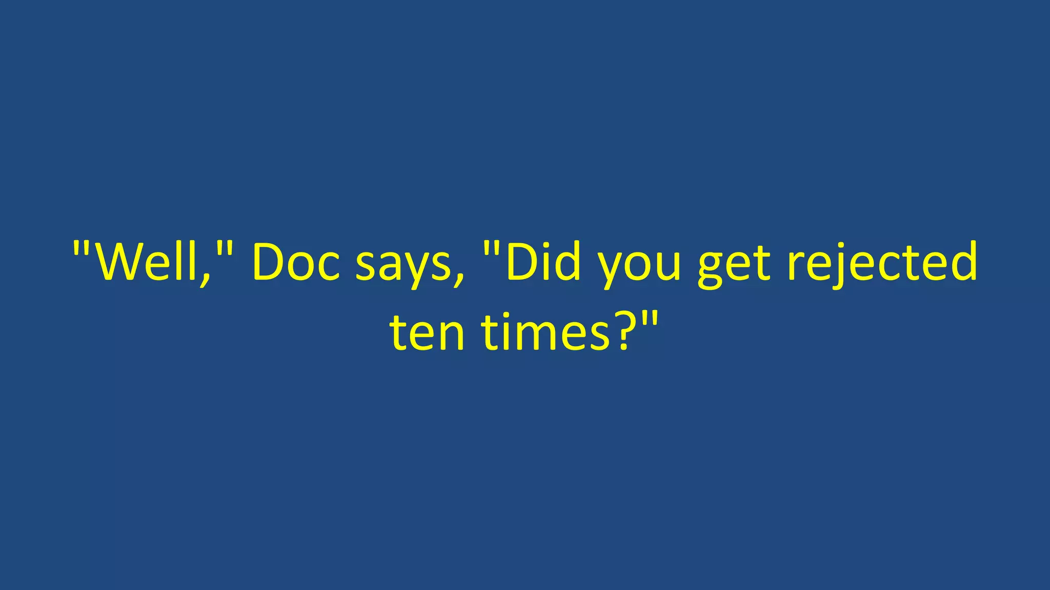 "Well," Doc says, "Did you get rejected
ten times?"
 