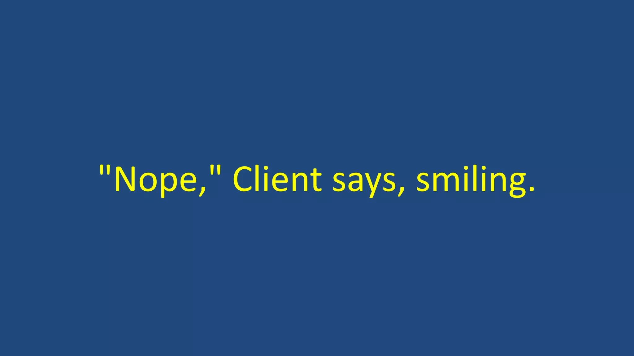 "Nope," Client says, smiling.
 