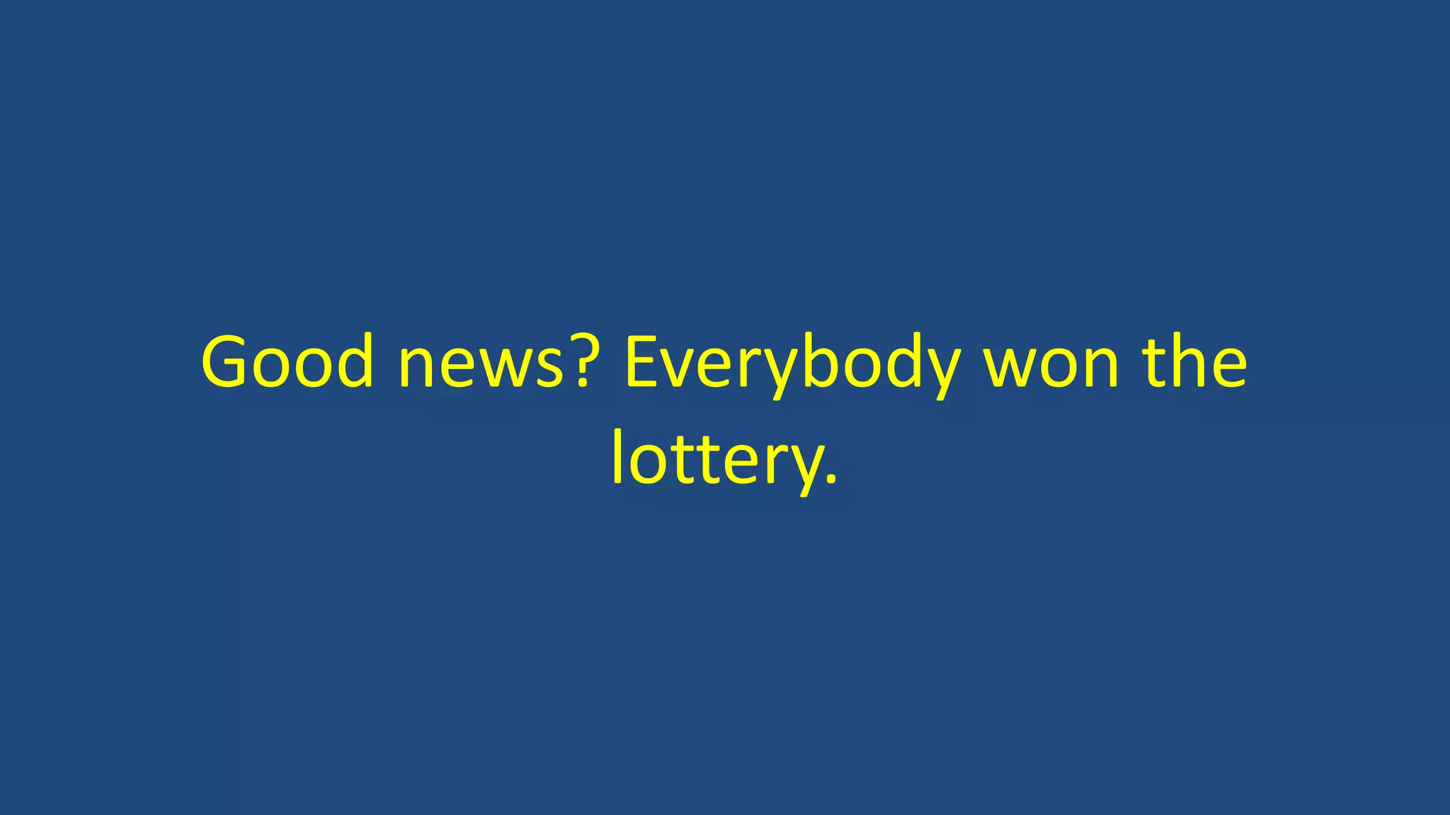 Good news? Everybody won the
lottery.
 
