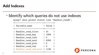 • Identify which queries do not use indexes
mysql> show global status like ’Handler_read%’;
+-----------------------+-----...