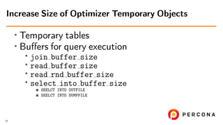• Temporary tables
• Buﬀers for query execution
•
join buffer size
• read buffer size
• read rnd buffer size
• select into...
