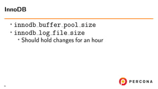 •
innodb buffer pool size
• innodb log file size
• Should hold changes for an hour
InnoDB
34
 