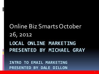 Online Biz Smarts October
26, 2012


INTRO TO EMAIL MARKETING
PRESENTED BY DALE DILLON

                            1
 