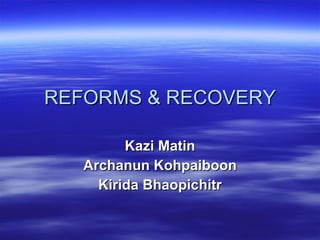 REFORMS & RECOVERY Kazi Matin Archanun Kohpaiboon Kirida Bhaopichitr 