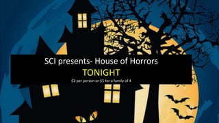 SCI presents- House of Horrors
TONIGHT
$2 per person or $5 for a family of 4
 