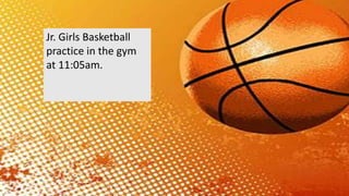 Jr. Girls Basketball
practice in the gym
at 11:05am.
 