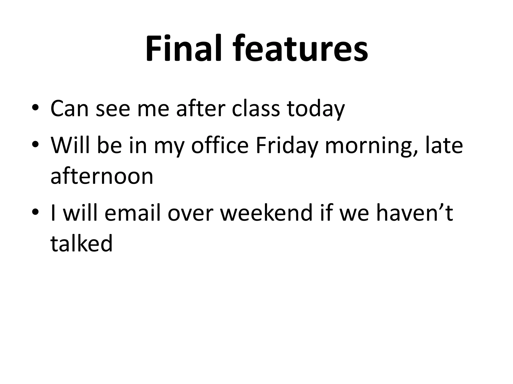 Final features
• Can see me after class today
• Will be in my office Friday morning, late
afternoon
• I will email over weekend if we haven’t
talked
 