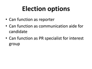 Election options
• Can function as reporter
• Can function as communication aide for
candidate
• Can function as PR specialist for interest
group
 