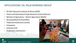 APPLICATIONS: OIL PALM WORKING GROUP
• Oil Palm Research Institute of Ghana (OPRI)
• Forest and Horticultural Crops Research Centre (Fohcrec)
• Ministry of Agriculture – District Agriculture (MoFA)
• Municipal/District Assemblies
• Traditional Authorities (chiefs)
• Companies
• Artisanal mills
• Outgrowers and farmers
32
 