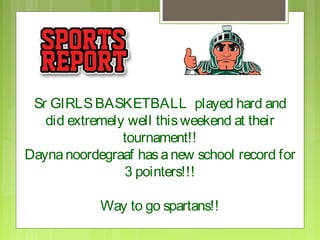 Sr GIRLS BASKETBALL played hard and
   did extremely well this weekend at their
                tournament!!
Dayna noordegraaf has a new school record for
                3 pointers!!!

            Way to go spartans!!
 