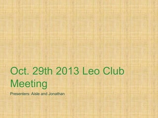 Oct. 29th 2013 Leo Club
Meeting
Presenters: Aisle and Jonathan

 