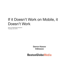 If it Doesn’t Work on Mobile, it
Doesn’t Work
CMJ 351 Multimedia Production
Thursday, Oct 3 2013
Damon Kiesow
@dkiesow
 