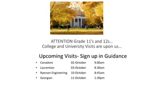 ATTENTION Grade 11’s and 12s…
College and University Visits are upon us…
Upcoming Visits- Sign up in Guidance
• Canadore 02-October 9.00am
• Laurentian 03-October 8:30am
• Ryerson Engineering 10-October 8:45am
• Georgian 11-October 1:30pm
 