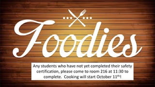 Any students who have not yet completed their safety
certification, please come to room 216 at 11:30 to
complete. Cooking will start October 11th!
 