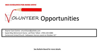• Stayner Care Centre- cmurchison@jarlette.com
• Sweet May Retirement Home- call Peter Talbot : (705) 220-4080
• Centennial United Church- Halloween Horrors event on October 31st
Opportunities
See Bulletin Board for more details.
 