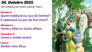 30, Outubro 2022
31º DOMINGO DO TEMPO COMUM- ANO C
Entrada: #
Quem habitará na casa do Senhor?
E repousará na paz do Seu a...