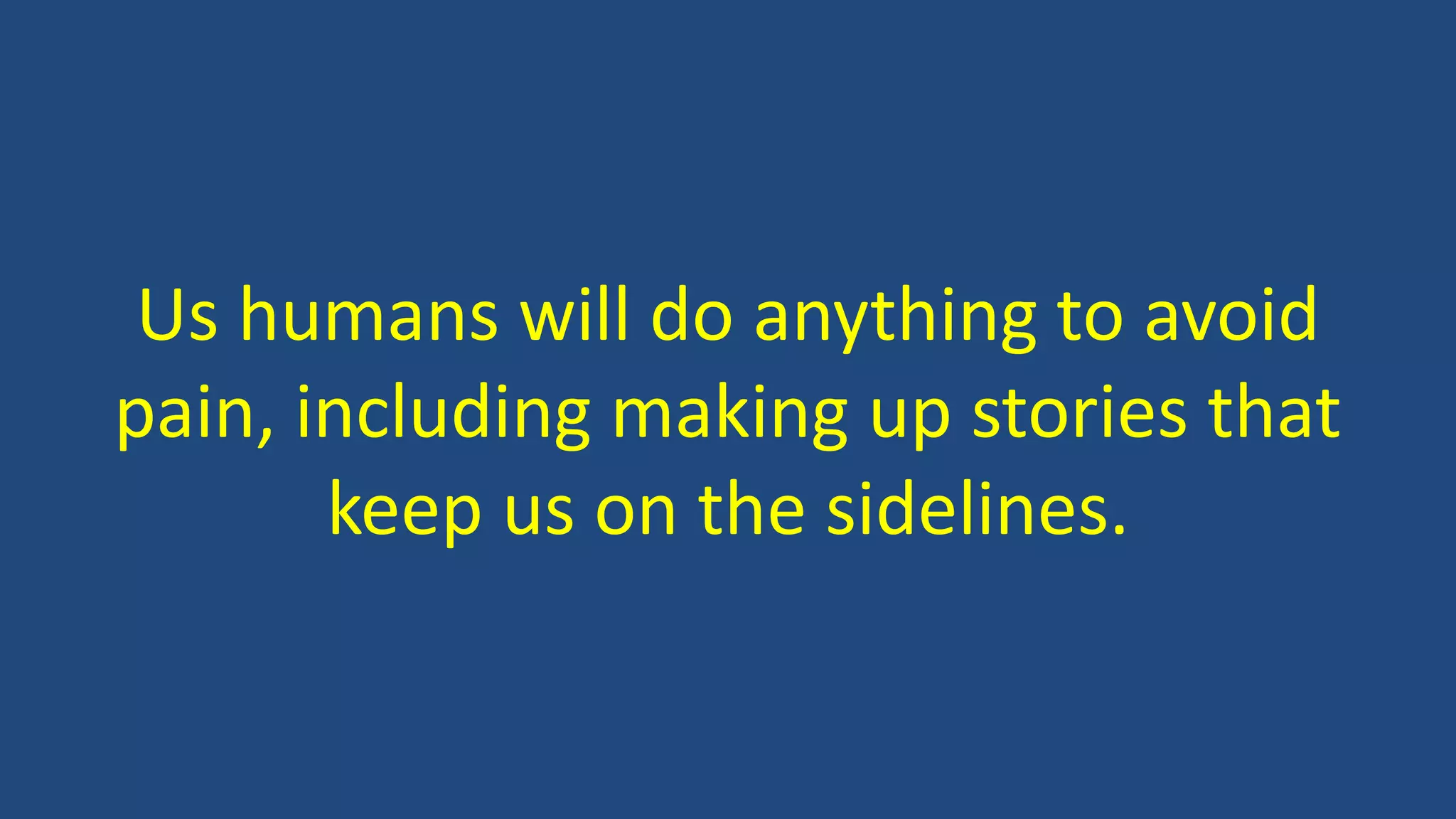 Us humans will do anything to avoid
pain, including making up stories that
keep us on the sidelines.
 