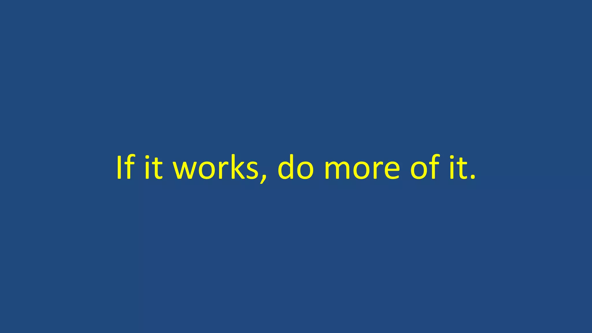 If it works, do more of it.
 