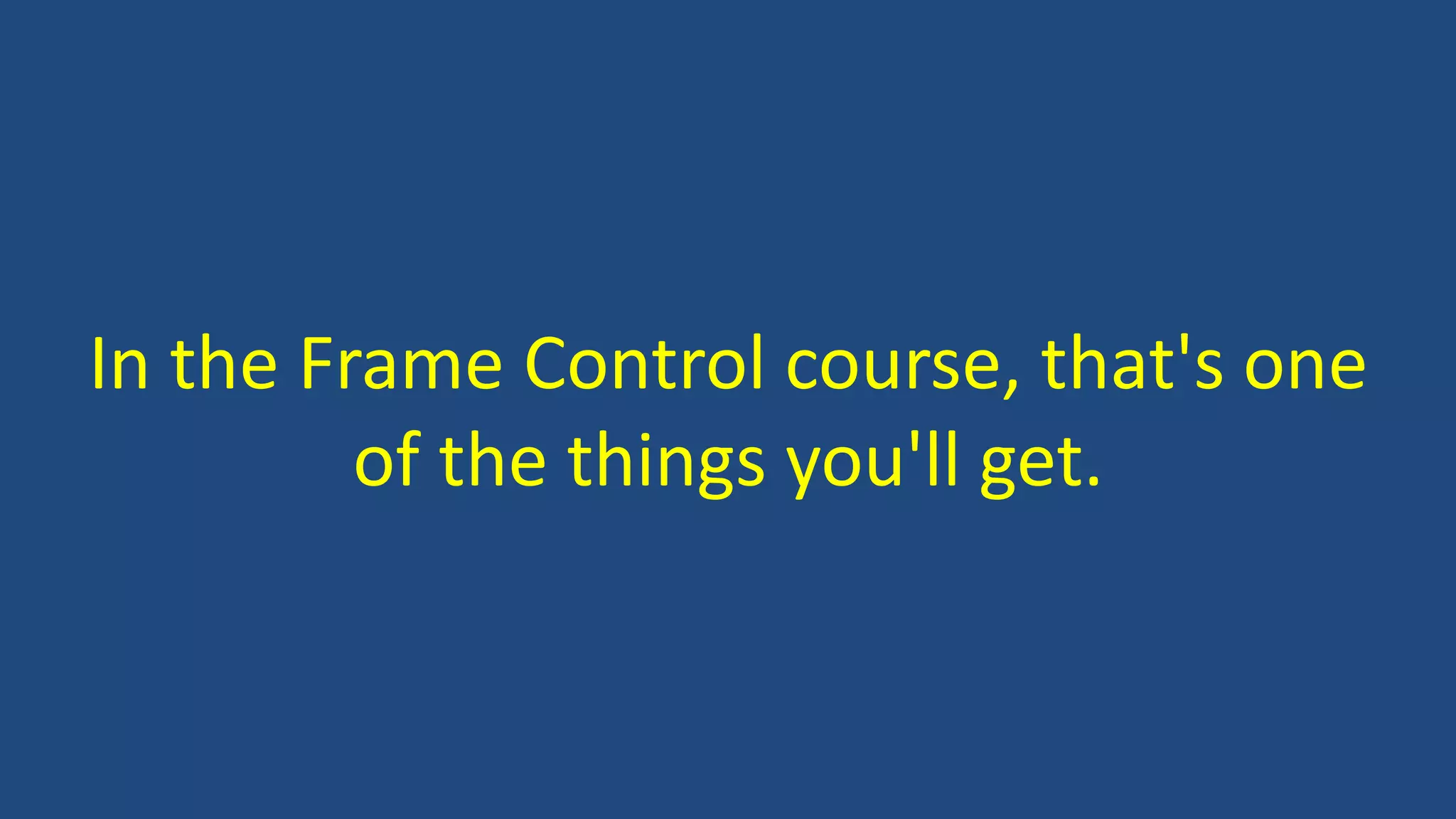 In the Frame Control course, that's one
of the things you'll get.
 