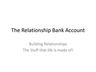The Relationship Bank Account Building Relationships  The Stuff that life is made of!  