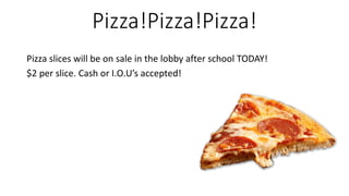 Pizza!Pizza!Pizza!
Pizza slices will be on sale in the lobby after school TODAY!
$2 per slice. Cash or I.O.U’s accepted!
 