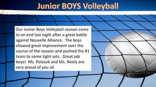 Our Junior Boys Volleyball season came
to an end last night after a great battle
against Nouvelle Alliance. The boys
showed great improvement over the
course of the season and pushed the #1
team to some tight sets. Great job
boys! Ms. Polasek and Ms. Neely are
very proud of you all.
 