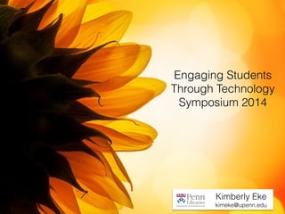 Engaging Students 
Through Technology 
Symposium 2014 
Kimberly Eke 
kimeke@upenn.edu 
 