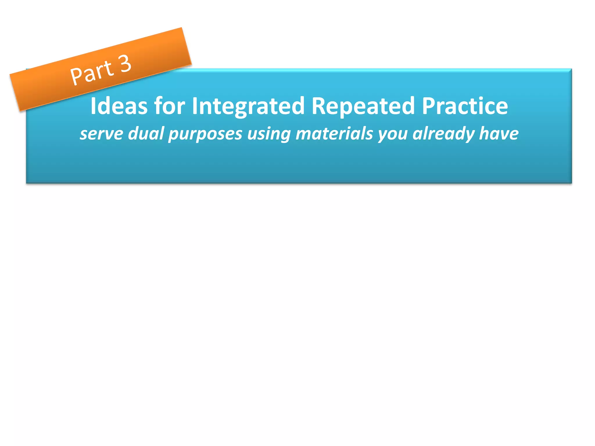 Ideas for Integrated Repeated Practice
serve dual purposes using materials you already have
 