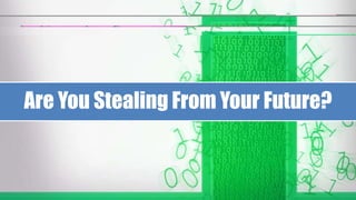 Are You Stealing From Your Future?
 