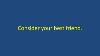 Consider your best friend. 
 
