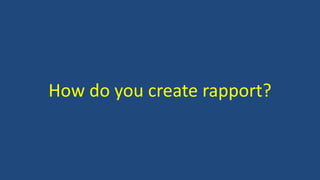 How do you create rapport? 
 