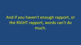 And if you haven't enough rapport, or 
the RIGHT rapport, words can't do 
much. 
 