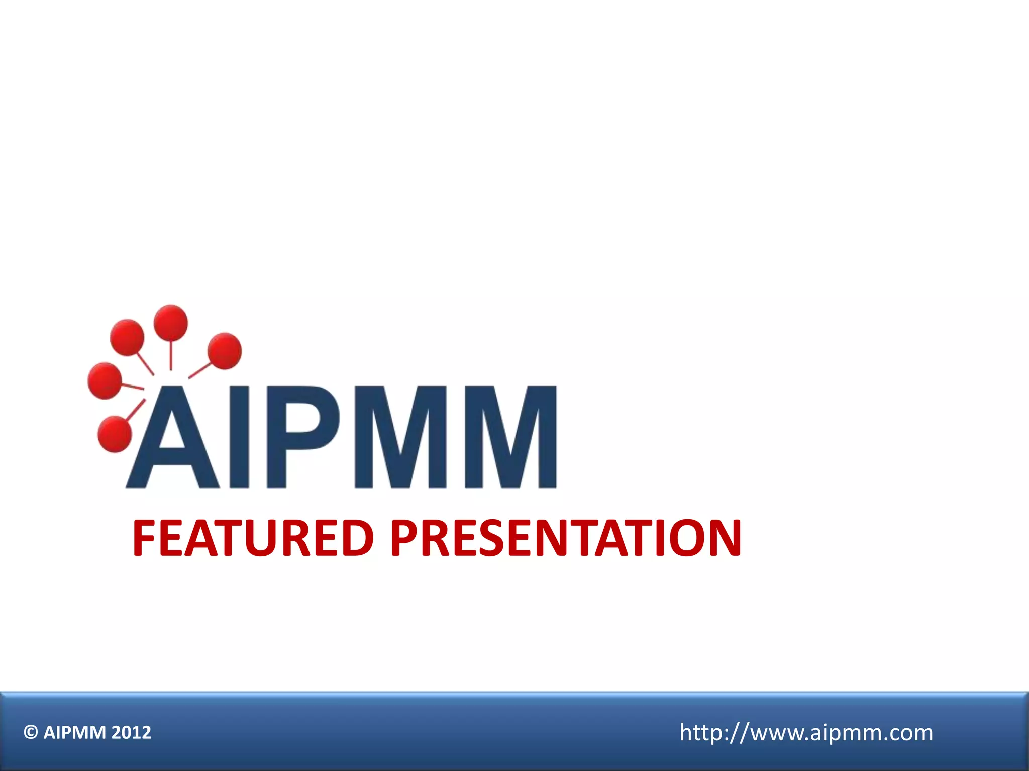 FEATURED PRESENTATION


© AIPMM 2012                http://www.aipmm.com
 