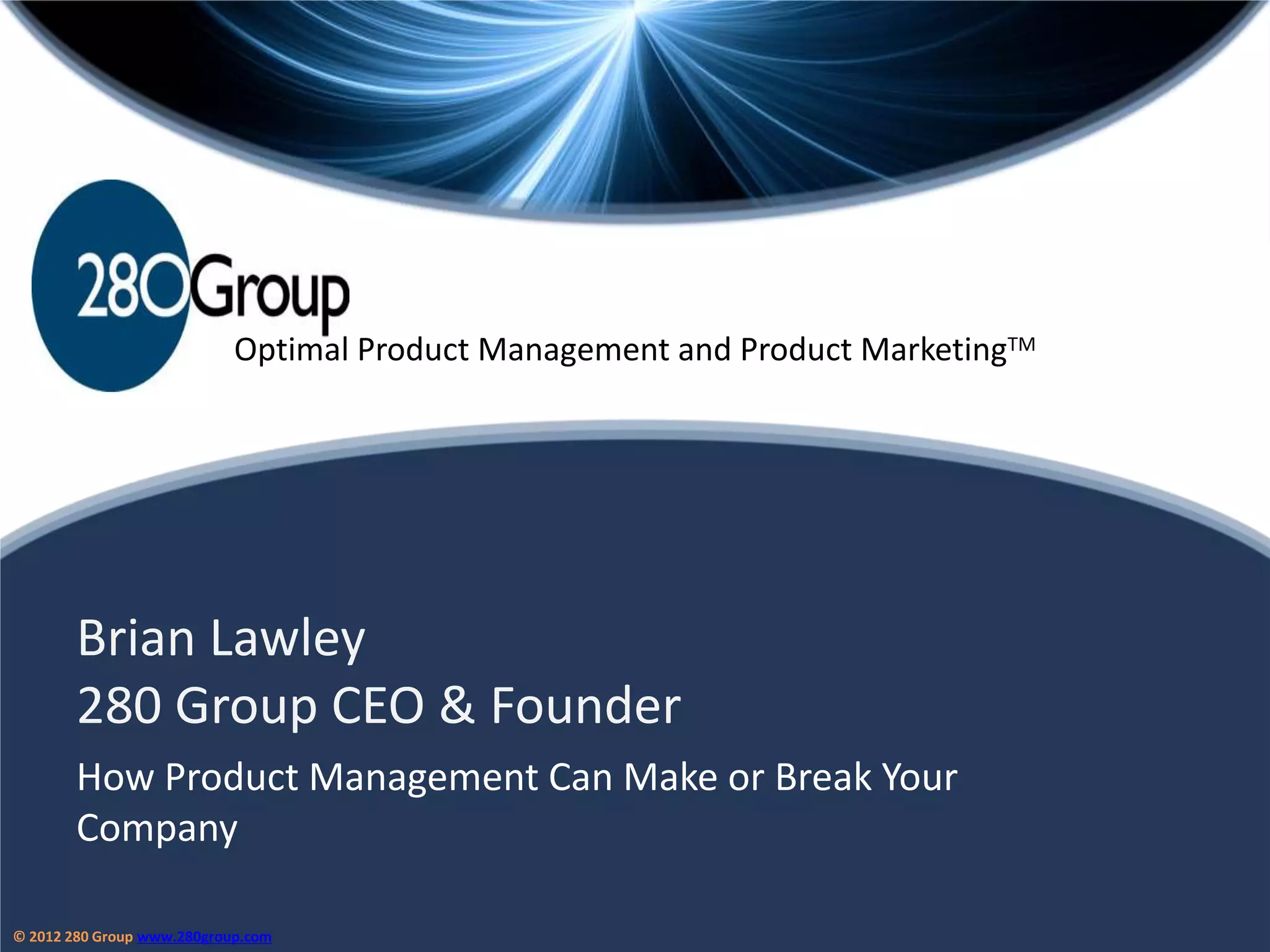 Optimal Product Management and Product MarketingTM




        Brian Lawley
        280 Group CEO & Founder
        How Product Management Can Make or Break Your
        Company

© 2012 280 Group www.280group.com
 
