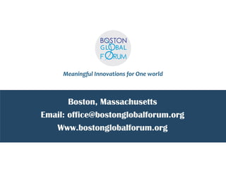 Meaningful Innovations for One world 
Boston, Massachusetts 
Email: office@bostonglobalforum.org 
Www.bostonglobalforum.org 
