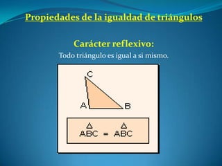 Propiedades de la igualdad de triángulosCarácter reflexivo:Todo triángulo es igual a si mismo.