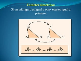 Carácter simétrico:Si un triángulo es igual a otro, éste es igual a primero.