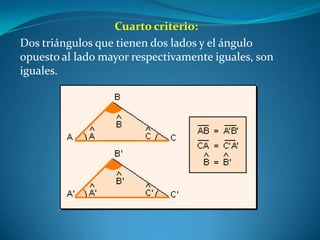 Cuarto criterio:Dos triángulos que tienen dos lados y el ángulo opuesto al lado mayor respectivamente iguales, son iguales.