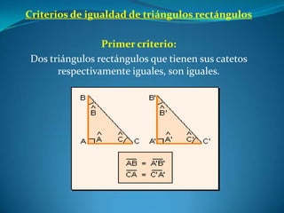 Criterios de igualdad de triángulos rectángulosPrimer criterio:Dos triángulos rectángulos que tienen sus catetos respectivamente iguales, son iguales.