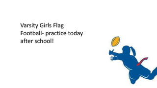 Varsity Girls Flag
Football- practice today
after school!
 
