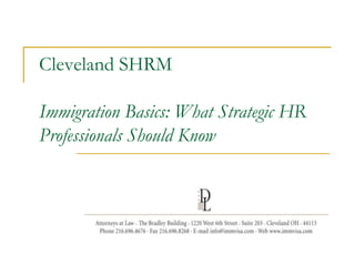 Cleveland SHRM

Immigration Basics: What Strategic HR
Professionals Should Know
 