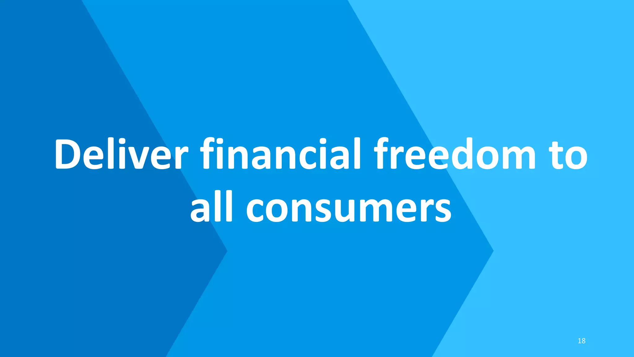 Deliver financial freedom to
all consumers
18
 