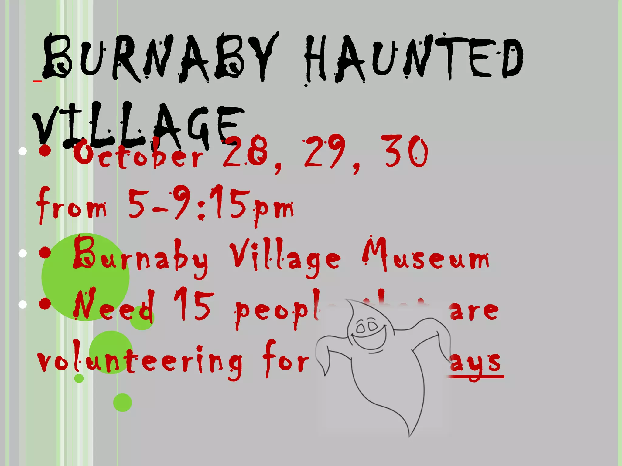   BURNABY HAUNTED VILLAGE •  October 28, 29, 30 from 5-9:15pm •  Burnaby Village Museum •  Need 15 people that are volunteering for  all 3 days 