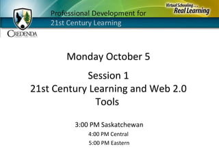 Monday October 5
3:00 PM Saskatchewan
4:00 PM Central
5:00 PM Eastern
Session 1
21st Century Learning and Web 2.0
Tools
 