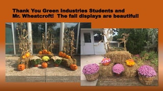 Thank You Green Industries Students and
Mr. Wheatcroft! The fall displays are beautiful!
 