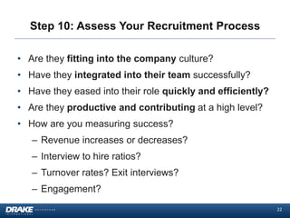 Step 10: Assess Your Recruitment Process
• Are they fitting into the company culture?
• Have they integrated into their te...
