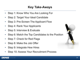 Key Take-Aways
• Step 1: Know Who You Are Looking For
• Step 2: Target Your Ideal Candidate
• Step 3: Pre-Screen The Appli...