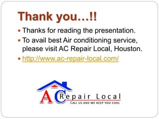 Thank you…!! 
 Thanks for reading the 
presentation. 
To avail best Air conditioning 
service, please visit AC Repair 
Local, Houston. 
 http://www.ac-repair-local.com/ 
