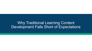 Why Traditional Learning Content
Development Falls Short of Expectations
 